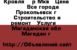 Кровля 350р Мкв › Цена ­ 350 - Все города, Прокопьевск г. Строительство и ремонт » Услуги   . Магаданская обл.,Магадан г.